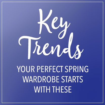 Your perfect spring wardrobe starts
with these key trends.