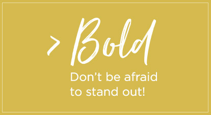 Bold - Don't be afraid to stand out!