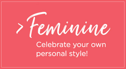 Feminine - Celebrate your personal style!