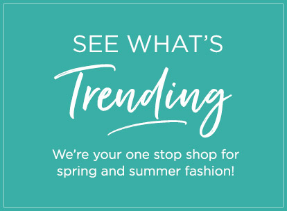 See what's trending - We're your one stop shop for spring and summer fashion inspiration!